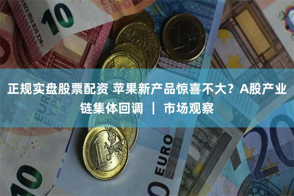 正规实盘股票配资 苹果新产品惊喜不大？A股产业链集体回调 ｜ 市场观察