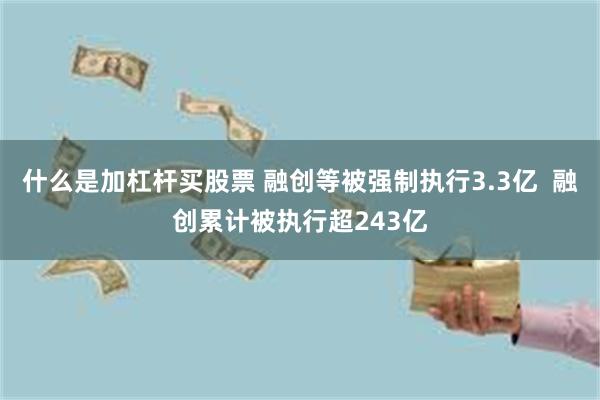 什么是加杠杆买股票 融创等被强制执行3.3亿  融创累计被执行超243亿