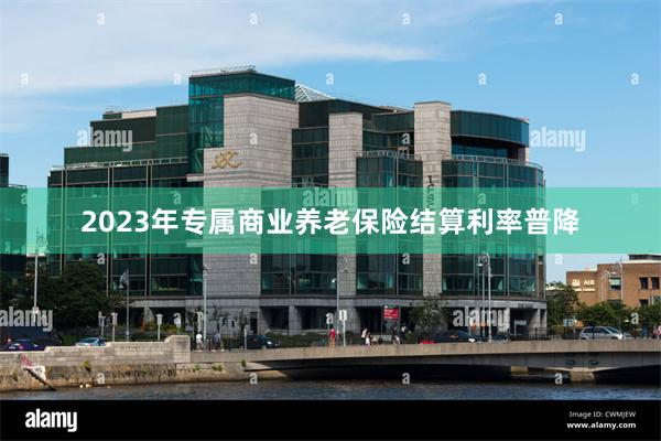 2023年专属商业养老保险结算利率普降