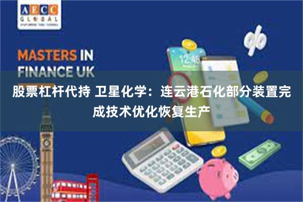 股票杠杆代持 卫星化学：连云港石化部分装置完成技术优化恢复生产