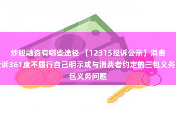 炒股融资有哪些途径 【12315投诉公示】消费者投诉361度不履行自己明示或与消费者约定的三包义务问题