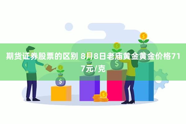 期货证券股票的区别 8月8日老庙黄金黄金价格717元/克