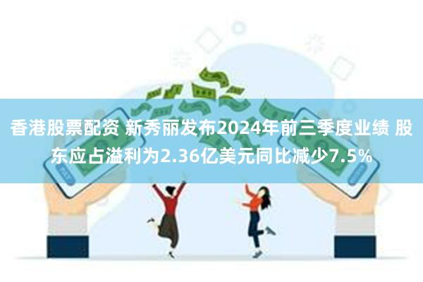 香港股票配资 新秀丽发布2024年前三季度业绩 股东应占溢利为2.36亿美元同比减少7.5%