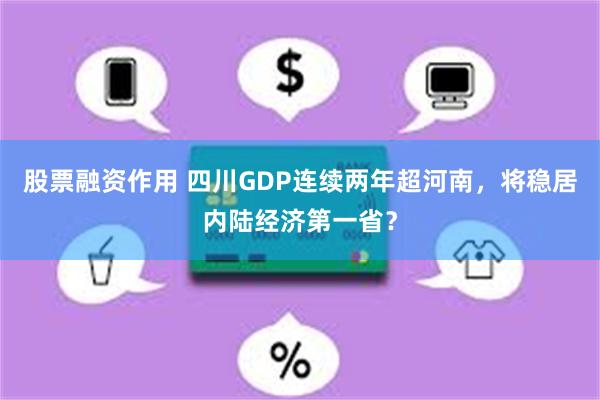 股票融资作用 四川GDP连续两年超河南，将稳居内陆经济第一省？