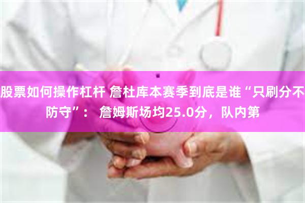 股票如何操作杠杆 詹杜库本赛季到底是谁“只刷分不防守”： 詹姆斯场均25.0分，队内第