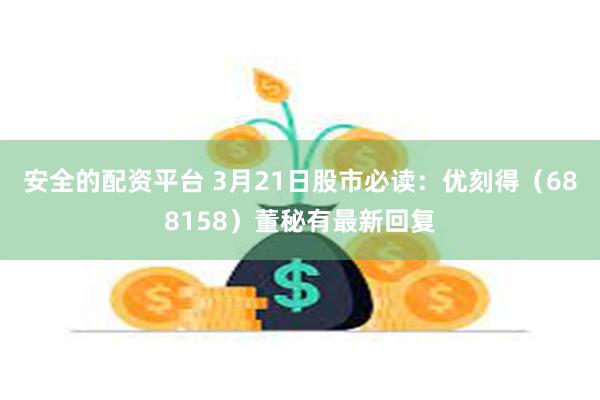 安全的配资平台 3月21日股市必读：优刻得（688158）董秘有最新回复