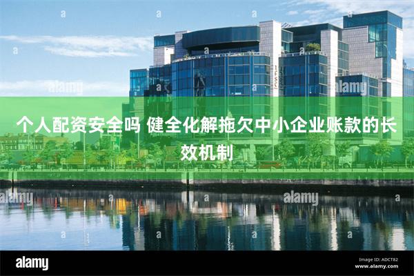 个人配资安全吗 健全化解拖欠中小企业账款的长效机制