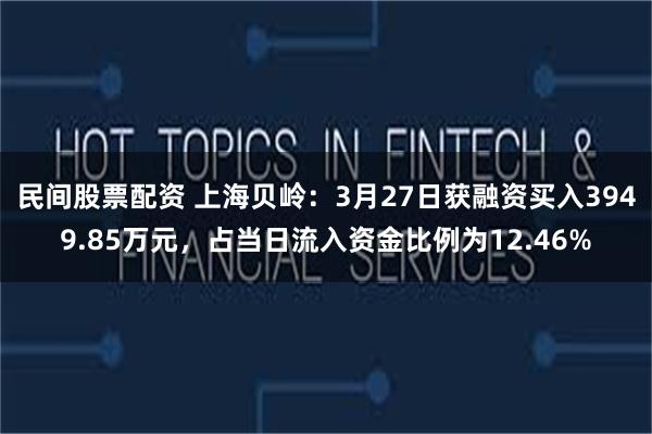 民间股票配资 上海贝岭：3月27日获融资买入3949.85万元，占当日流入资金比例为12.46%