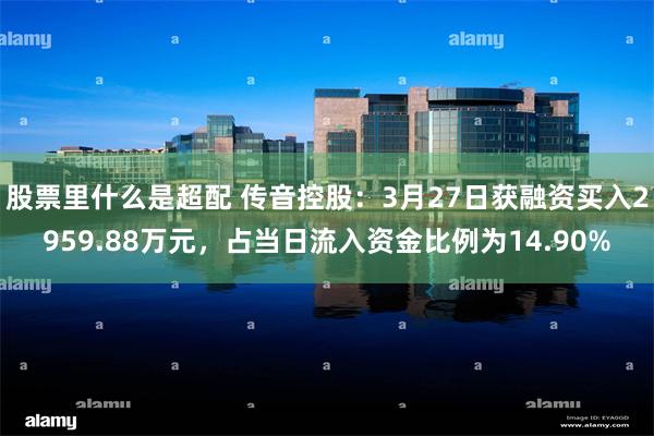 股票里什么是超配 传音控股：3月27日获融资买入2959.88万元，占当日流入资金比例为14.90%