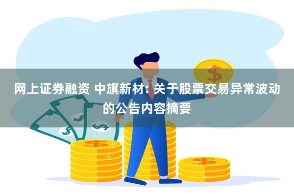 网上证劵融资 中旗新材: 关于股票交易异常波动的公告内容摘要