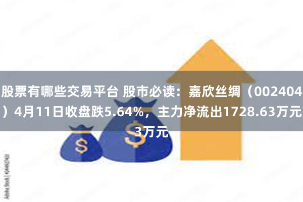 股票有哪些交易平台 股市必读：嘉欣丝绸（002404）4月11日收盘跌5.64%，主力净流出1728.63万元