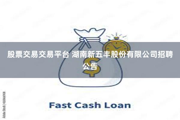股票交易交易平台 湖南新五丰股份有限公司招聘公告