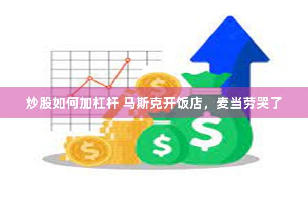 炒股如何加杠杆 马斯克开饭店，麦当劳哭了