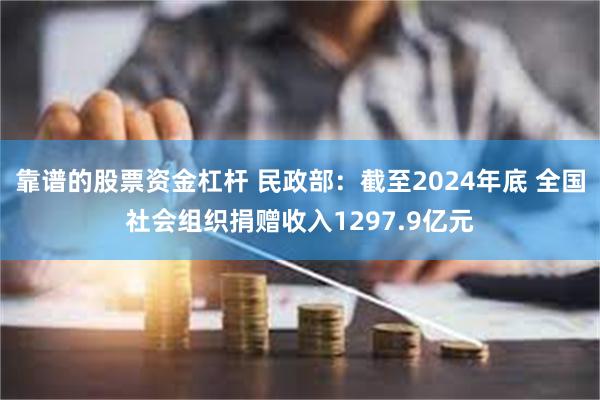 靠谱的股票资金杠杆 民政部：截至2024年底 全国社会组织捐赠收入1297.9亿元