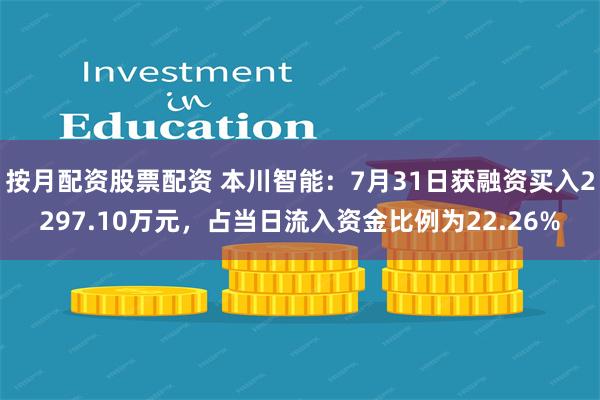 按月配资股票配资 本川智能：7月31日获融资买入2297.10万元，占当日流入资金比例为22.26%