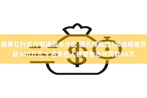 股票杠杆实力明道资本分配 国元保险因3项违规被罚款340万元 9 名责任人被警告合计罚款54万